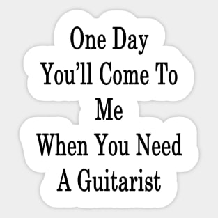 One Day You'll Come To Me When You Need A Guitarist Sticker